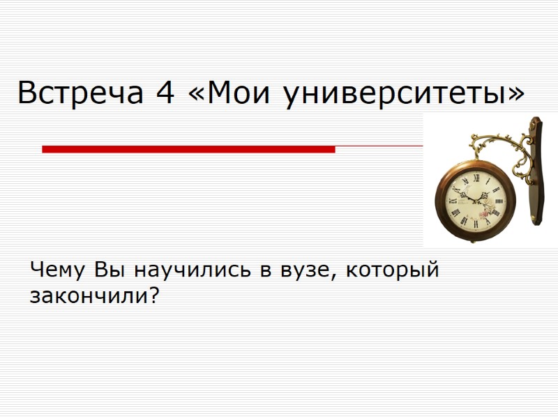 Встреча 4 «Мои университеты» Чему Вы научились в вузе, который закончили?